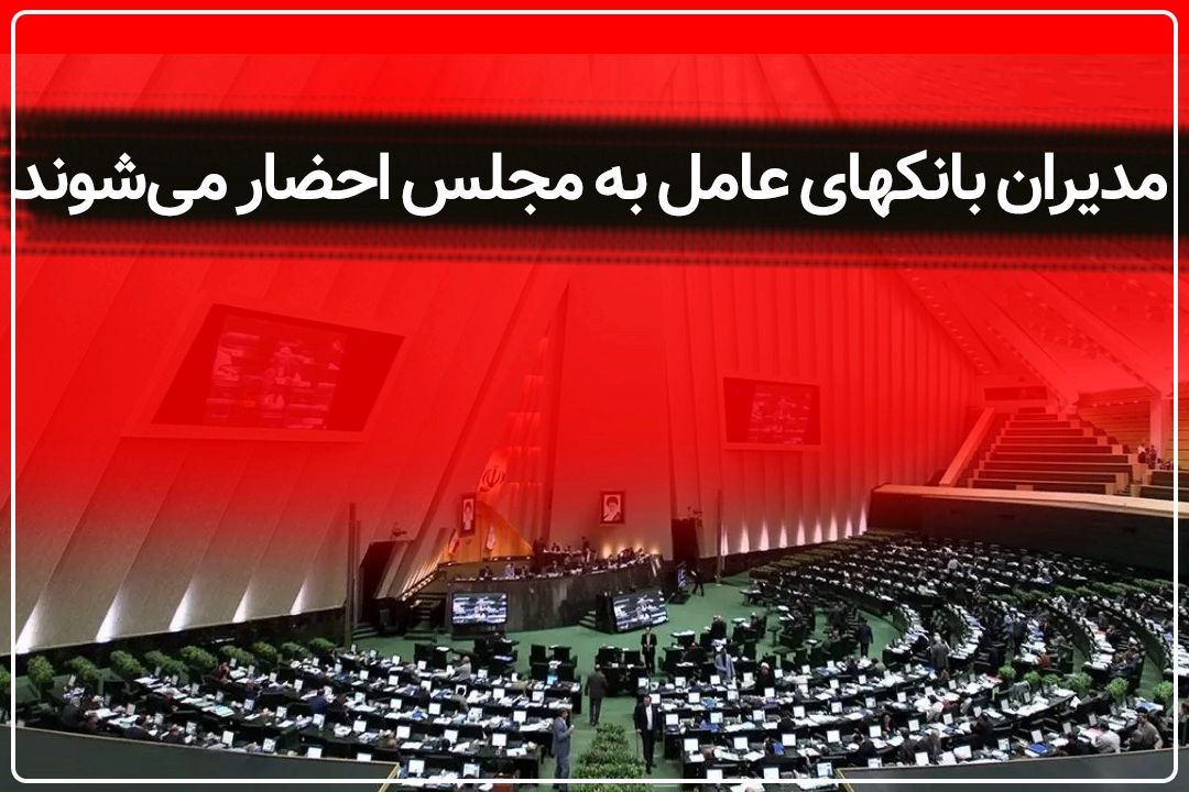 مدیران بانكهای عامل به مجلس احضار می‌شوند