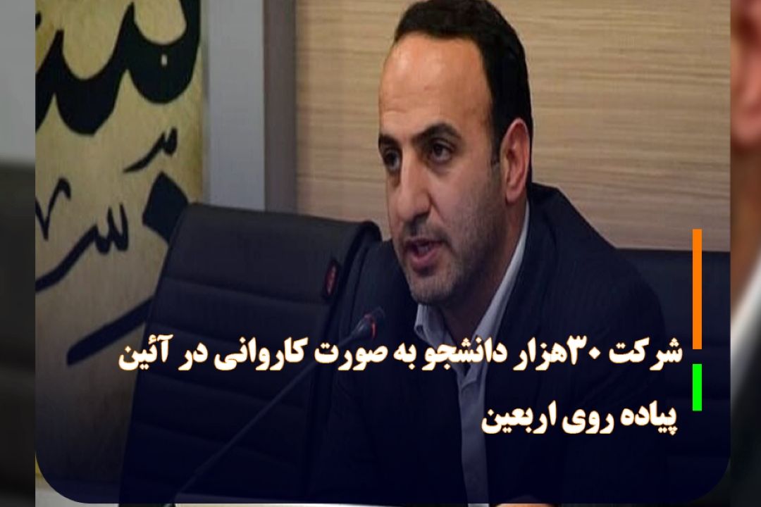 معاون فرهنگی وزیر علوم خبر داد؛شركت 30هزار دانشجو به صورت كاروانی در آئین پیاده روی اربعین