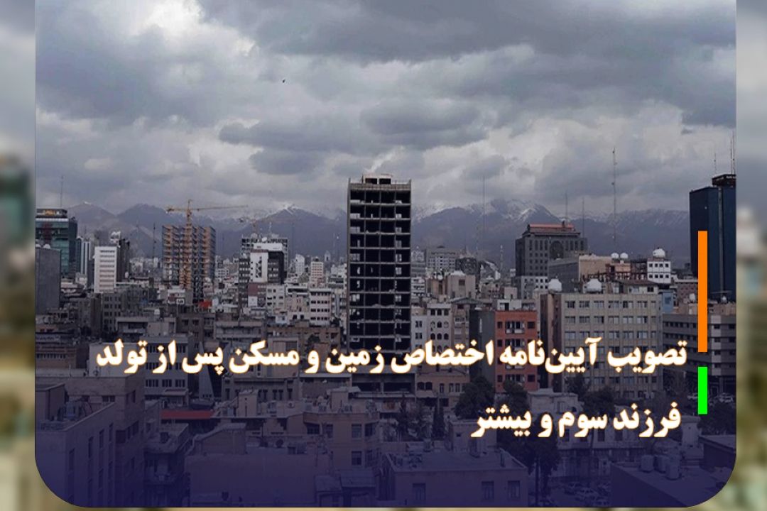 تصویب آیین‌نامه اختصاص زمین و مسكن پس از تولد فرزند سوم و بیشتر