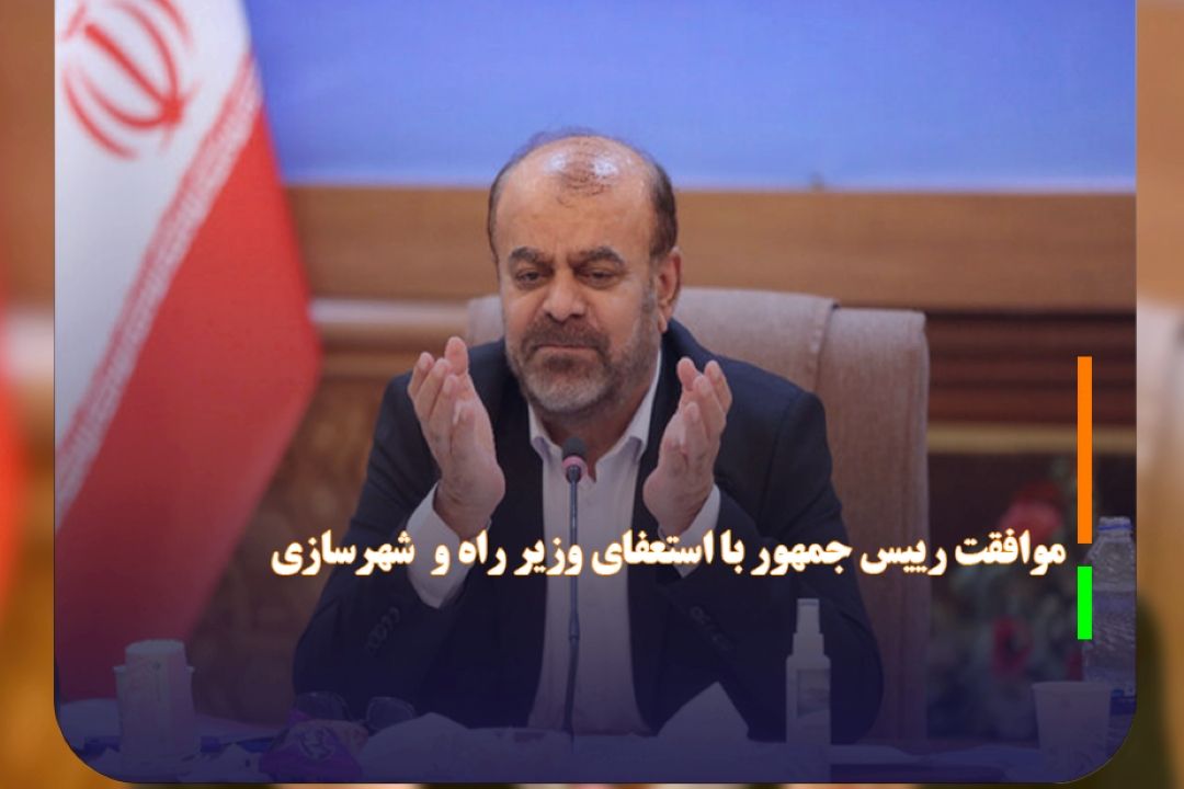 موافقت رییس جمهور با استعفای وزیر راه و  شهرسازی