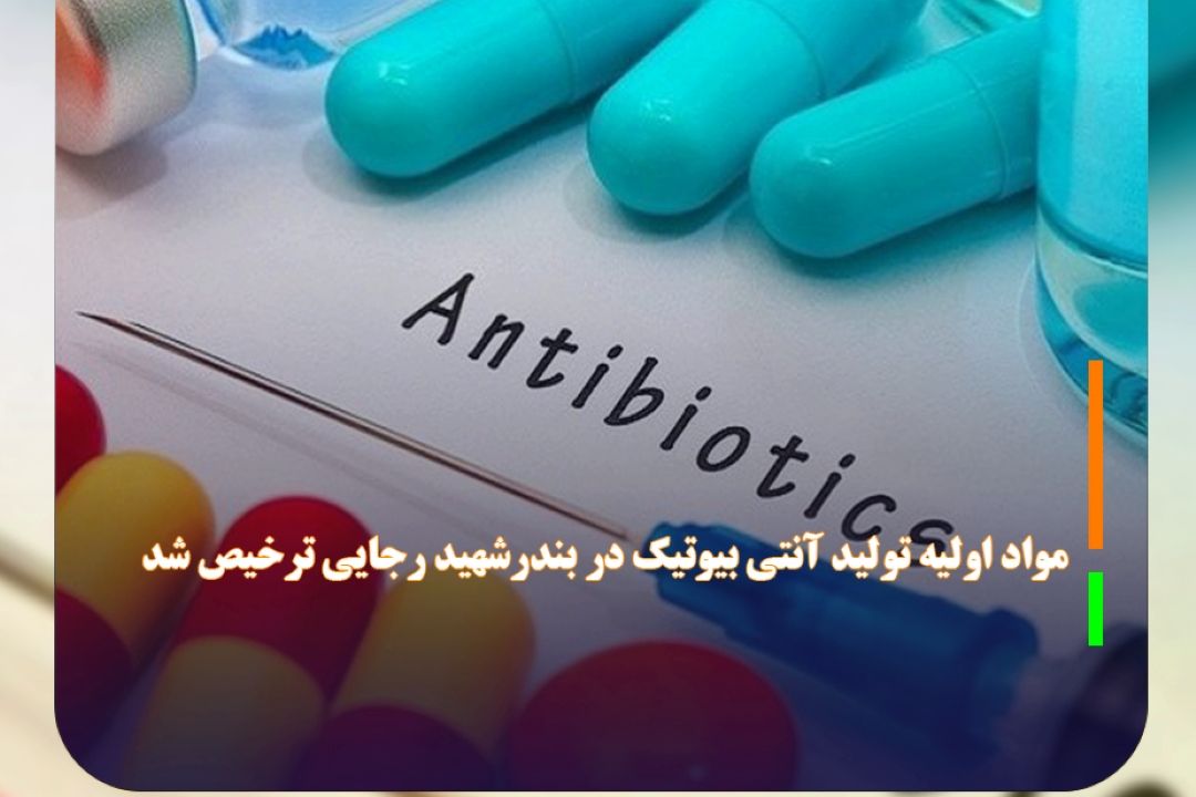  مواد اولیه تولید آنتی بیوتیك در بندرشهید رجایی ترخیص شد