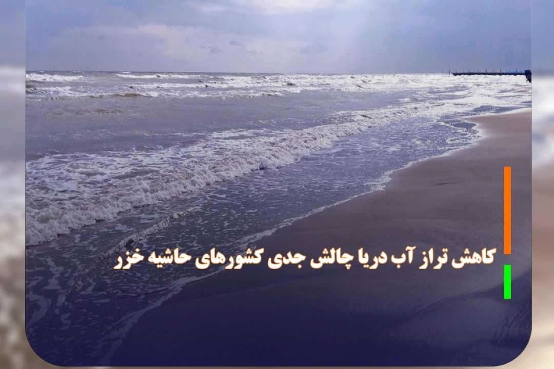 كاهش تراز آب دریا چالش جدی كشور‌های حاشیه خزر