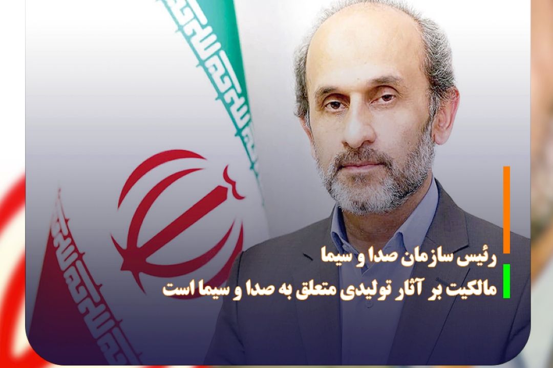 رئیس سازمان صدا و سیما مالكیت بر آثار تولیدی متعلق به صدا و سیما است