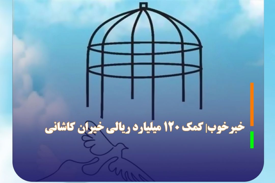 خبرخوب| كمك 120 میلیارد ریالی خیران كاشانی