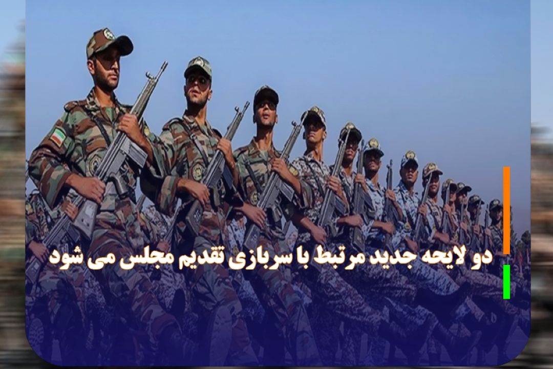 دو لایحه جدید مرتبط با سربازی تقدیم مجلس می شود