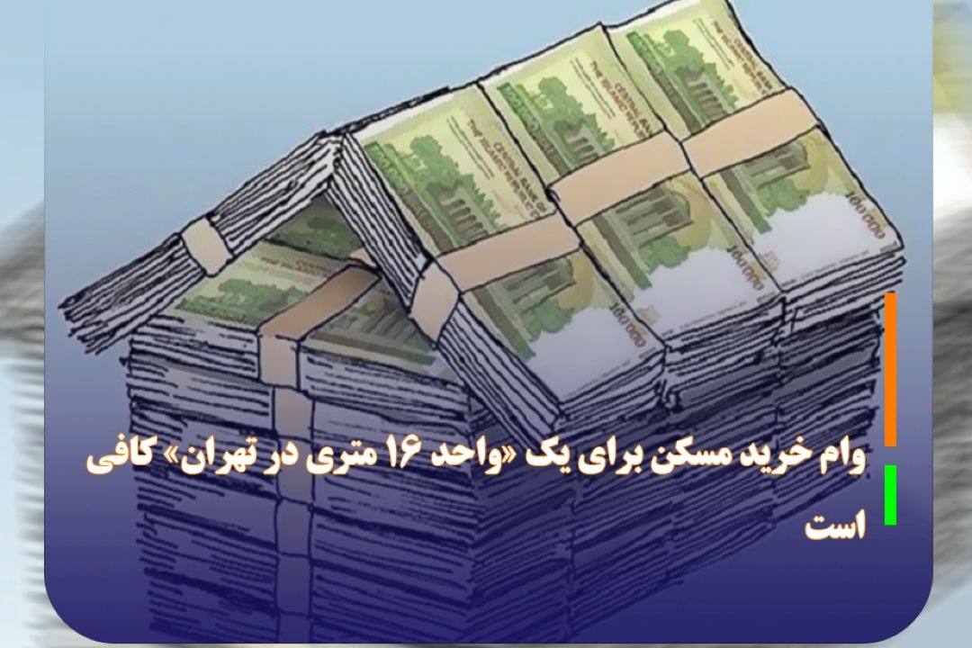 وام خرید مسكن برای یك «واحد 16 متری در تهران» كافی است