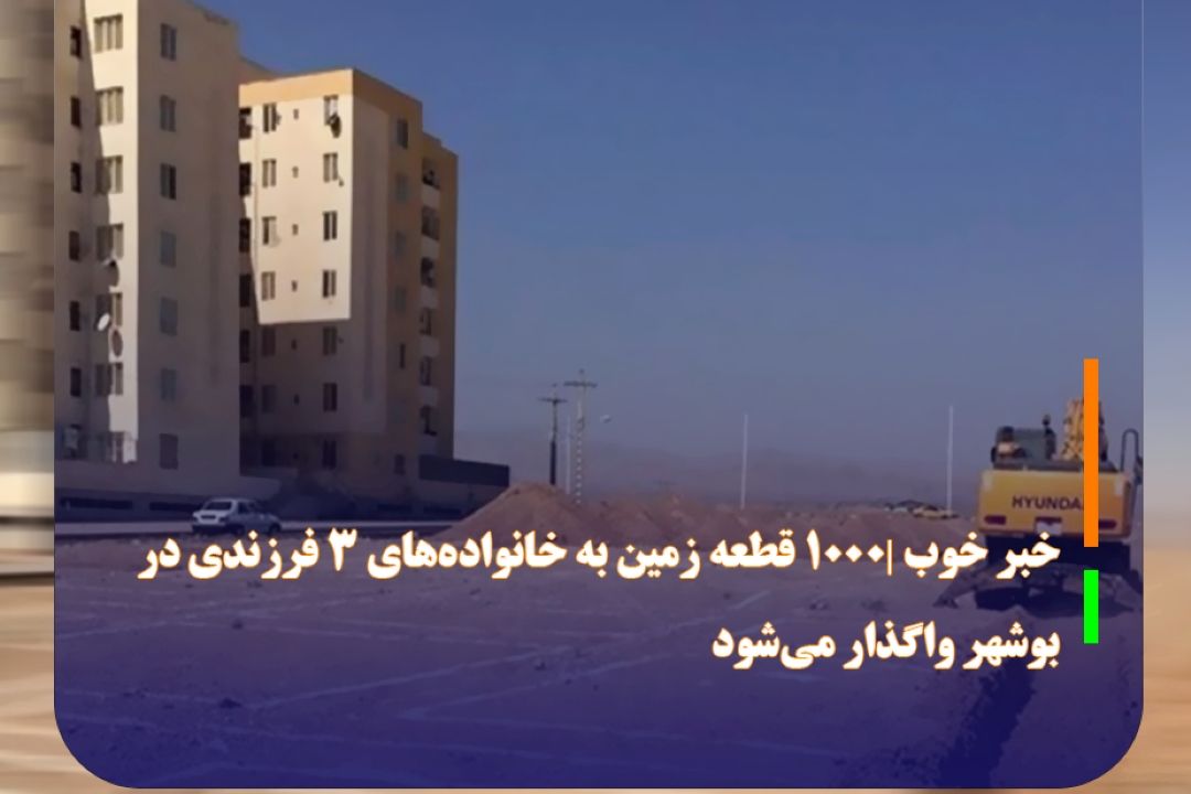 خبر خوب |1000 قطعه زمین به خانواده‌های 3 فرزندی در بوشهر واگذار می‌شود