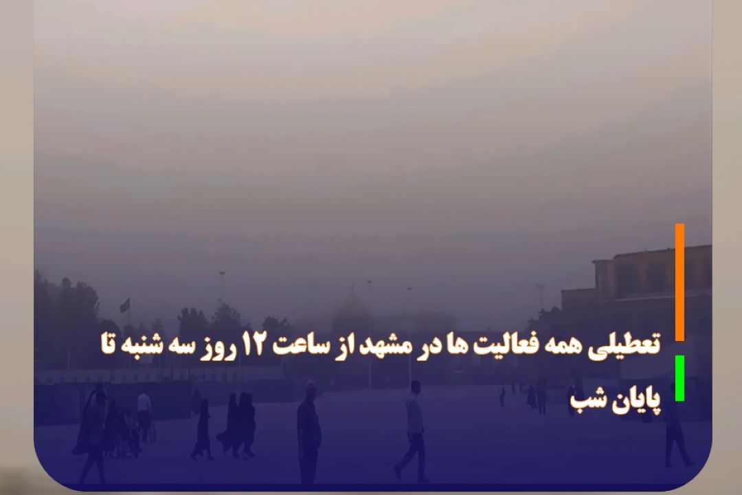 تعطیلی همه فعالیت ها در مشهد از ساعت 12 روز سه شنبه تا پایان شب