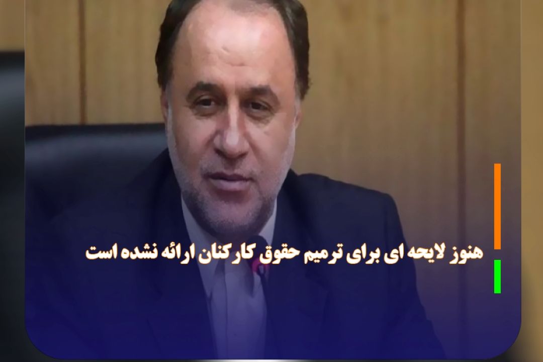 هنوز لایحه ای برای ترمیم حقوق كاركنان ارائه نشده است