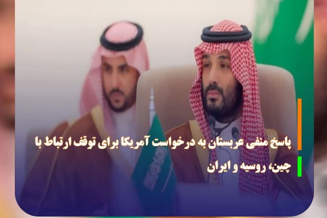 پاسخ منفی عربستان به درخواست آمریكا برای توقف ارتباط با چین، روسیه و ایران