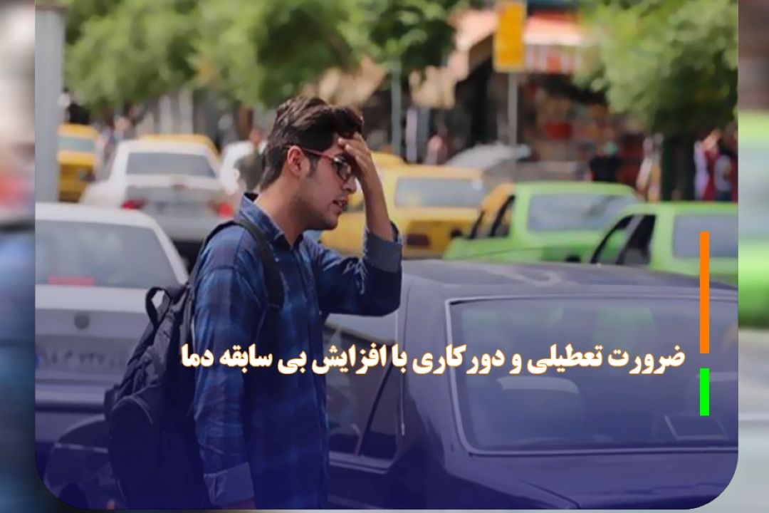 ضرورت تعطیلی و دوركاری با افزایش بی سابقه دما