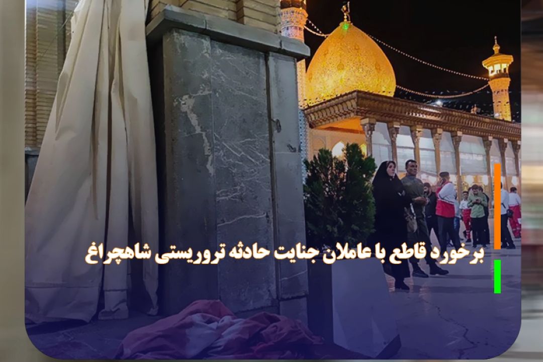 برخورد قاطع با عاملان جنایت حادثه تروریستی شاهچراغ