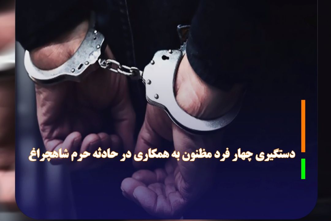 دستگیری چهار فرد مظنون به همكاری در حادثه حرم شاهچراغ