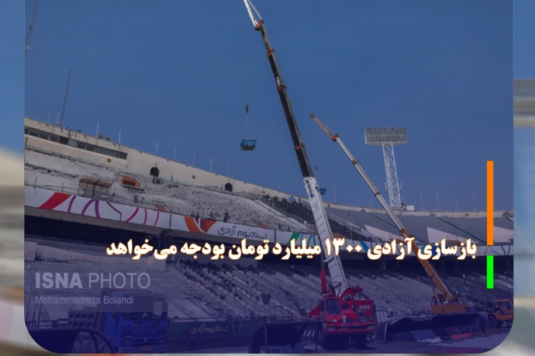 بازسازی آزادی 1300 میلیارد تومان بودجه می‌خواهد