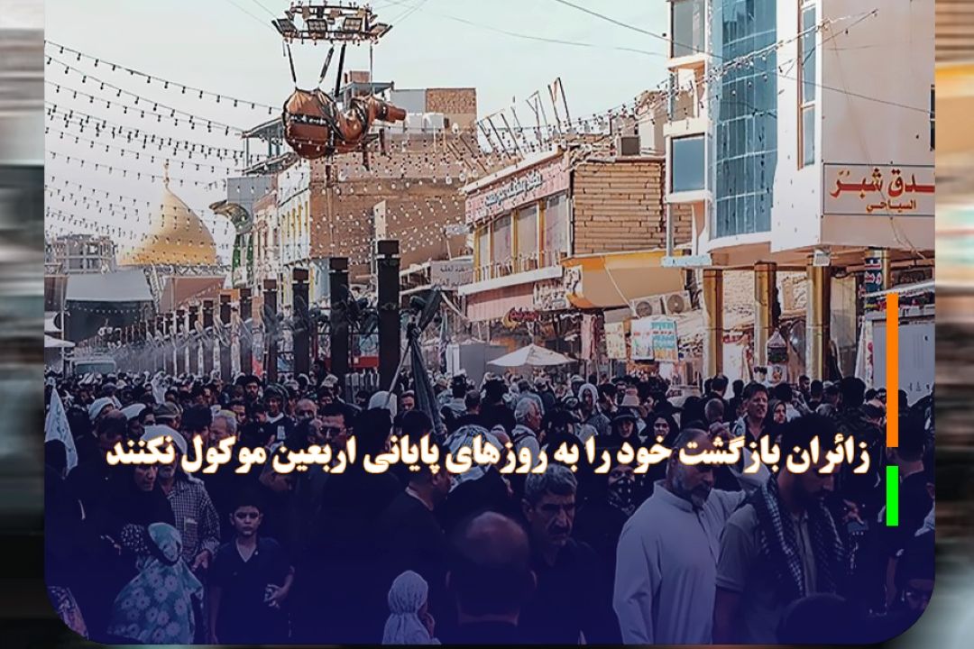 زائران بازگشت خود را به روز‌های پایانی اربعین موكول نكنند