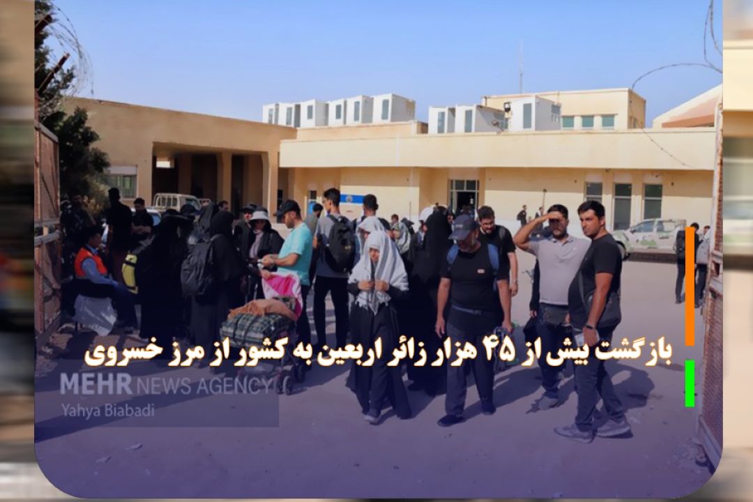 بازگشت بیش از 45 هزار زائر اربعین به كشور از مرز خسروی