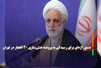 دستور اژه‌ای برای رسیدگی به پرونده خنثی‌سازی 30 انفجار در تهران