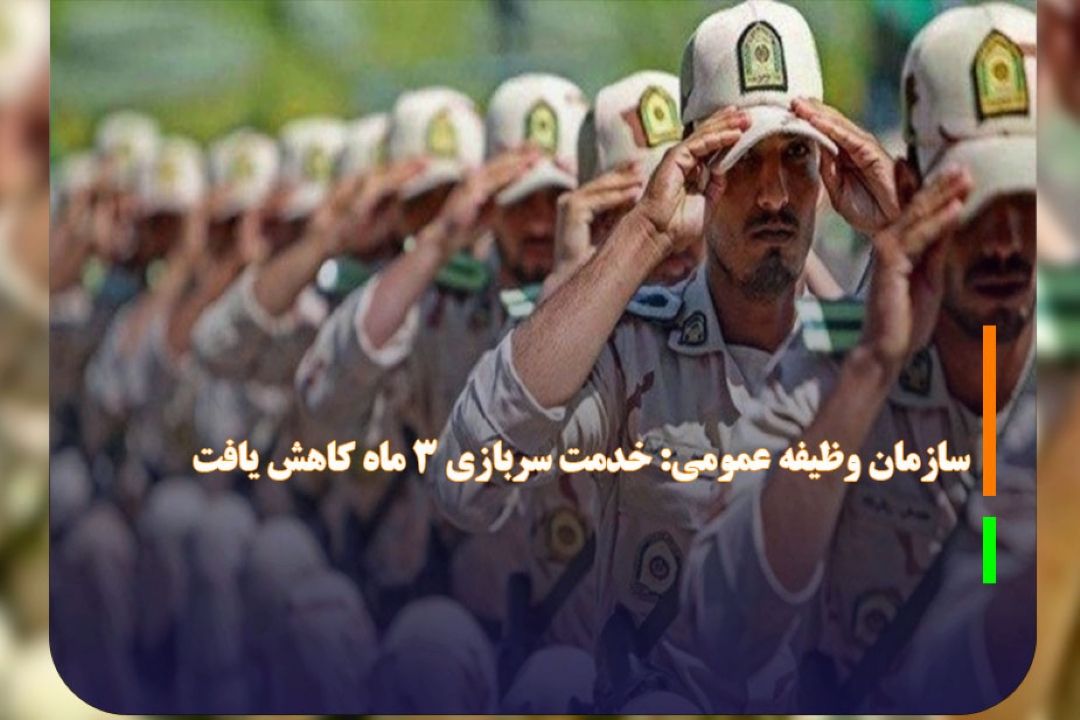 سازمان وظیفه عمومی: خدمت سربازی 3 ماه كاهش یافت