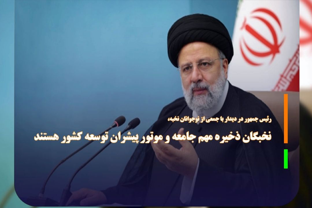 نخبگان ذخیره مهم جامعه و موتور پیشران توسعه كشور هستند