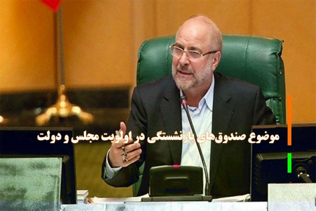 موضوع صندوق‌های بازنشستگی در اولویت مجلس و دولت