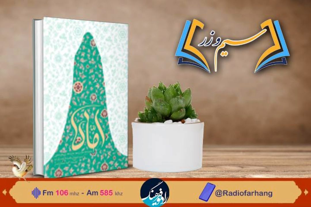 نقد و بررسی كتاب «اماه» دخترانه ها، همسرانه ها، مادرانه ها یی از سیره اجتماعی حضرت فاطمه زهرا (س) در سیم‌ و زر» رادیو فرهنگ