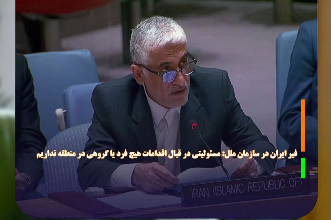 سفیر ایران در سازمان ملل: مسئولیتی در قبال اقدامات هیچ فرد یا گروهی در منطقه نداریم