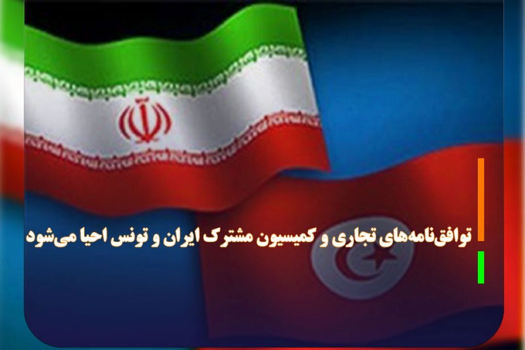 توافق‌نامه‌های تجاری و كمیسیون مشترك ایران و تونس احیا می‌شود 