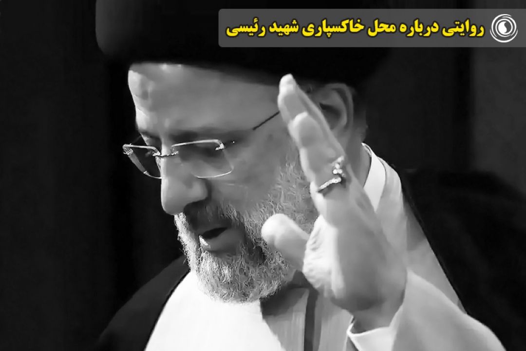 روایتی درباره محل خاكسپاری شهید رئیسی