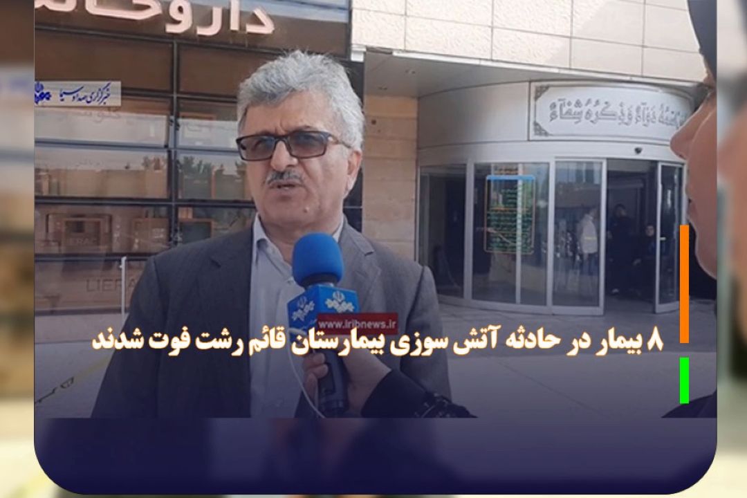 8 بیمار در حادثه آتش سوزی بیمارستان قائم رشت فوت شدند 