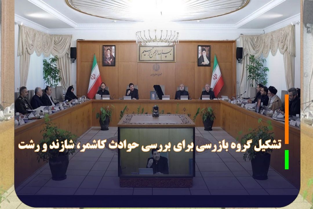 تشكیل گروه بازرسی برای بررسی حوادث كاشمر، شازند و رشت