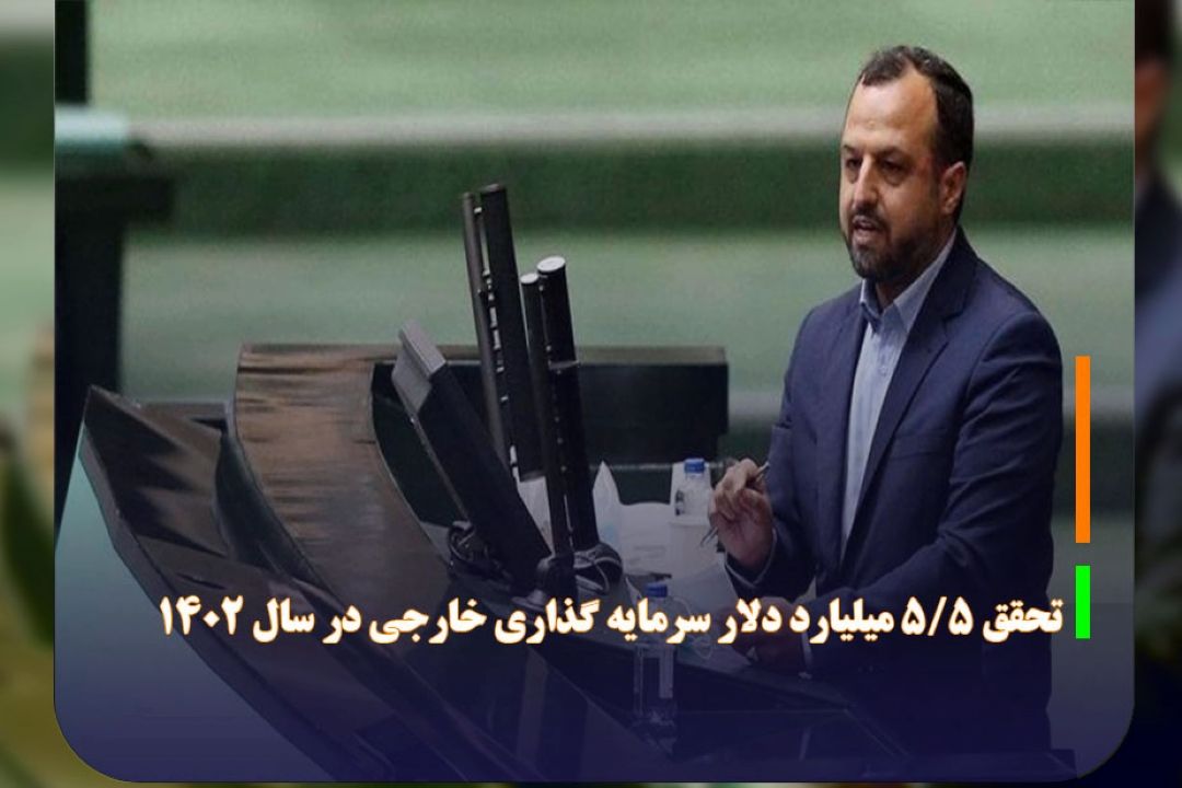 تحقق 5/5 میلیارد دلار سرمایه گذاری خارجی در سال 1402 