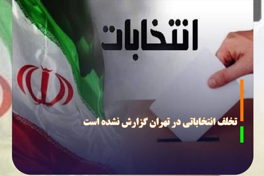 تخلف انتخاباتی در تهران گزارش نشده است
