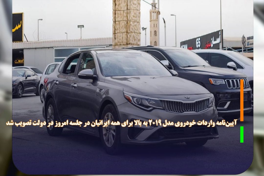 آیین‌نامه واردات خودروی مدل 2019 به بالا برای همه ایرانیان در جلسه امروز در دولت تصویب شد