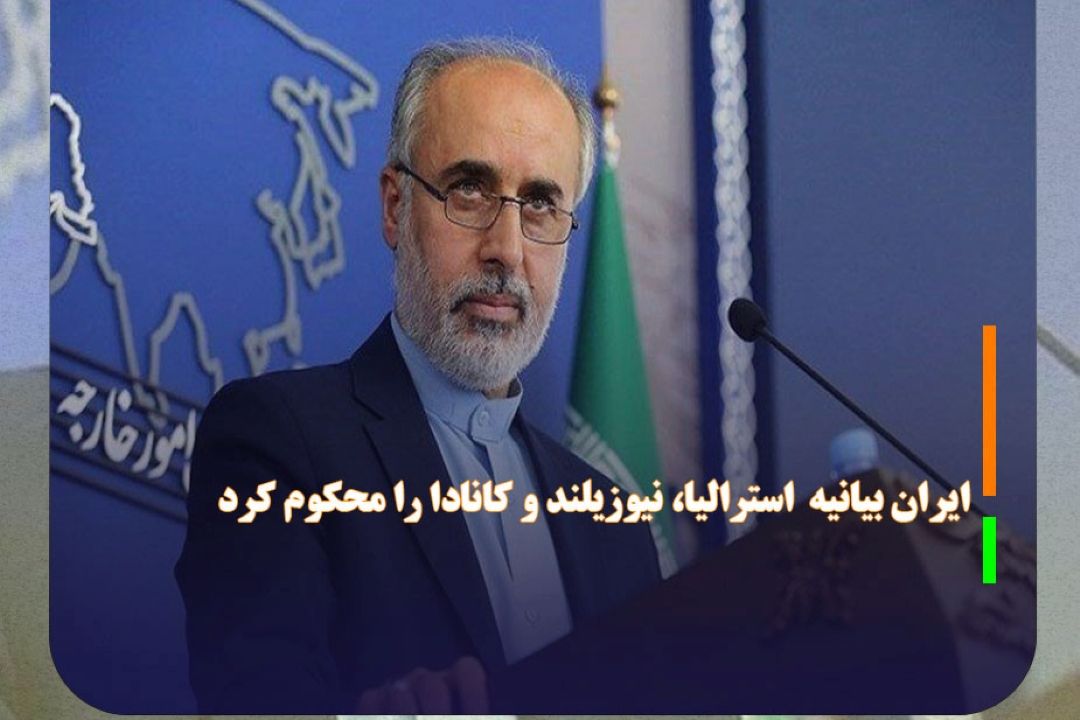 ایران بیانیه نخست وزیران استرالیا، نیوزیلند و كانادا را محكوم كرد