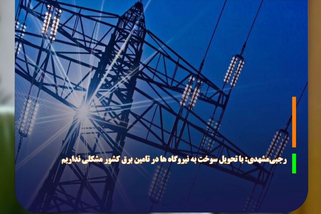 رجبی‌مشهدی: با تحویل سوخت به نیروگاه ها در تامین برق كشور مشكلی نداریم 