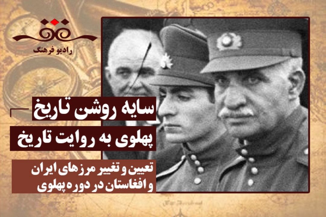 پهلوی به روایت تاریخ : تعیین و تغییر مرزهای ایران و افغاستان در دوره پهلوی