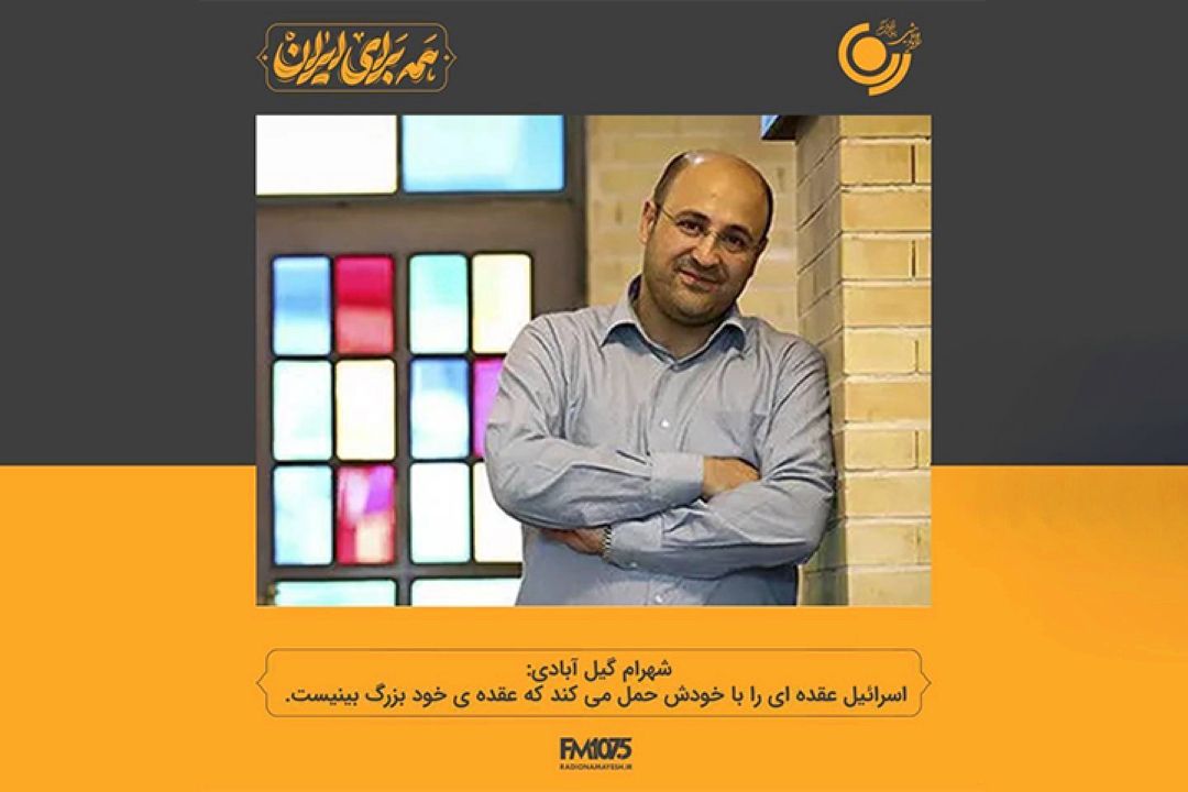 شهرام گیل آبادی: اسرائیل عقده ای را با خودش حمل میكند كه عقده ی خود بزرگ بینیست.