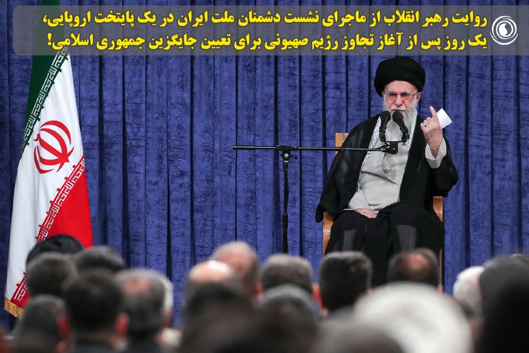 روایت رهبر انقلاب از ماجرای نشست دشمنان ملت ایران در یك پایتخت اروپایی، یك روز پس از آغاز تجاوز رژیم‌ صهیونی برای تعیین جایگزین جمهوری اسلامی!