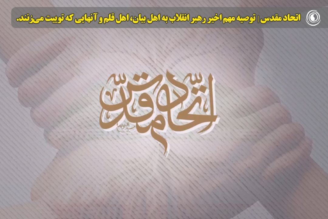 اتحاد مقدس |  توصیه مهم اخیر رهبر انقلاب به اهل بیان، اهل قلم و آنهایی كه توییت می‌زنند.