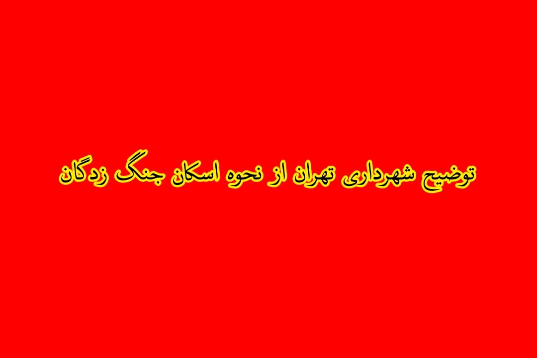 توضیح شهرداری تهران درباره نحوه اسكان جنگ‌زدگان