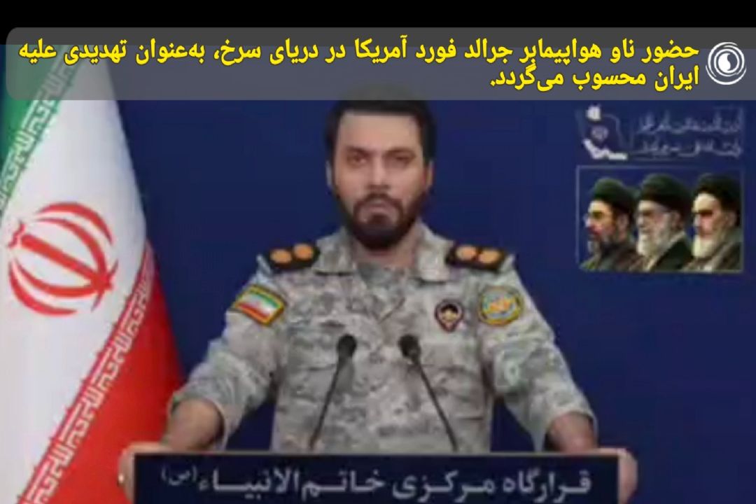 سخنگوی قرارگاه خاتم‌الانبیا: حضور ناو هواپیمابر جرالد فورد آمریكا در دریای سرخ، به‌عنوان تهدیدی علیه ایران محسوب می‌گردد.