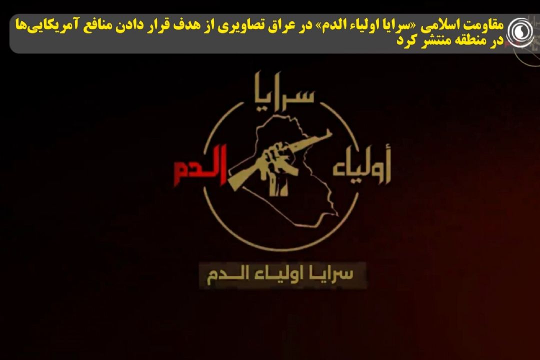 مقاومت اسلامی «سرایا اولیاء الدم» در عراق تصاویری از هدف قرار دادن منافع آمریكایی‌ها در منطقه منتشر كرد