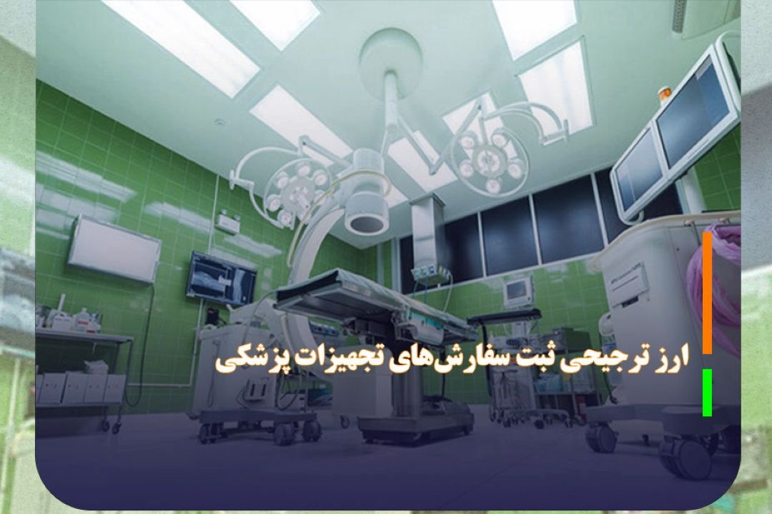 پرداخت ارز ترجیحی ثبت سفارش‌های تجهیزات پزشكی