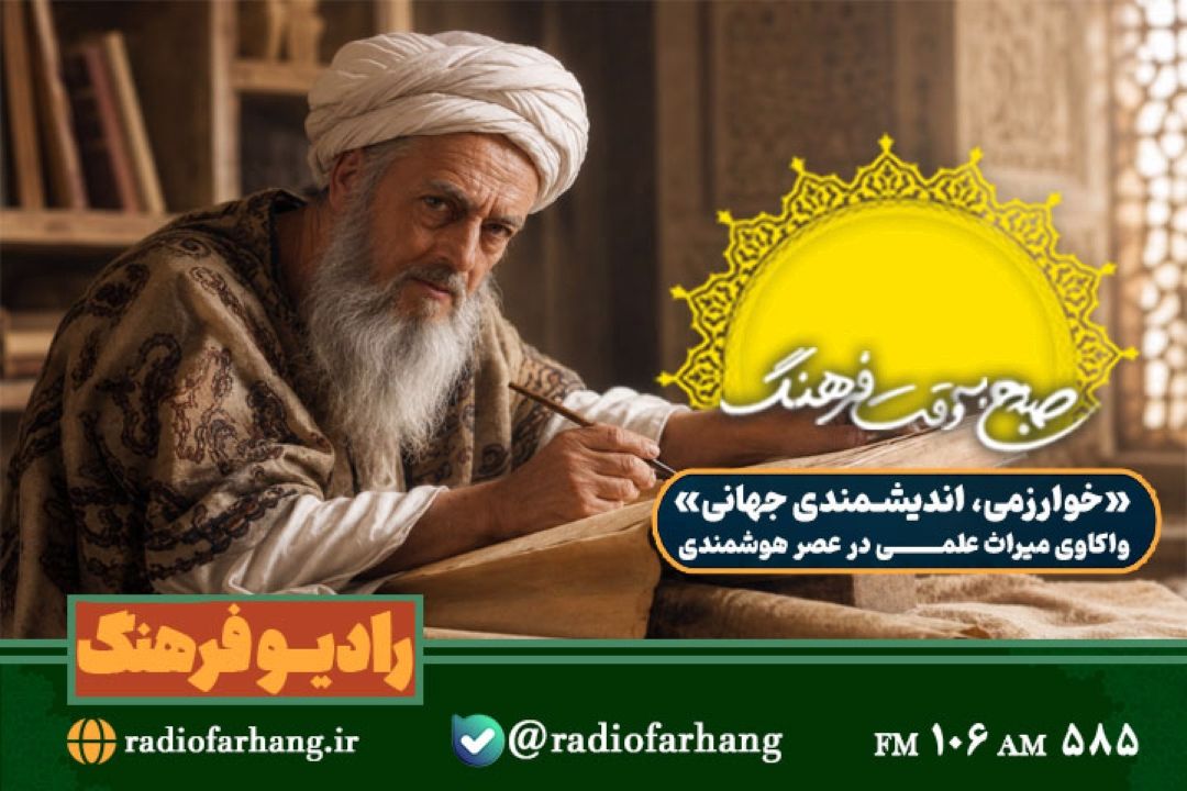 «خوارزمی، اندیشمندی جهانی»؛ واكاوی میراث علمی در عصر هوشمندی در «صبح به وقت فرهنگ»