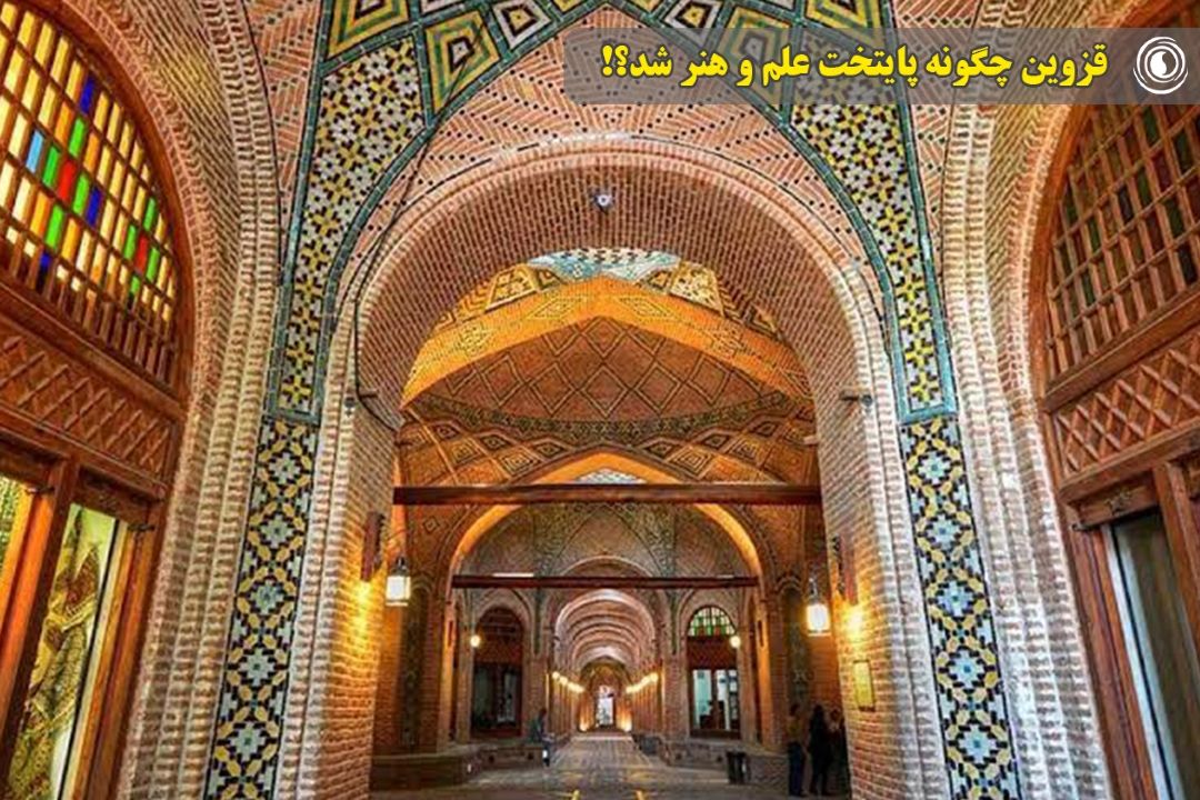 شهری كه تاریخ ایران را بازنویسی كرد؛ قزوین چگونه پایتخت علم و هنر شد؟!