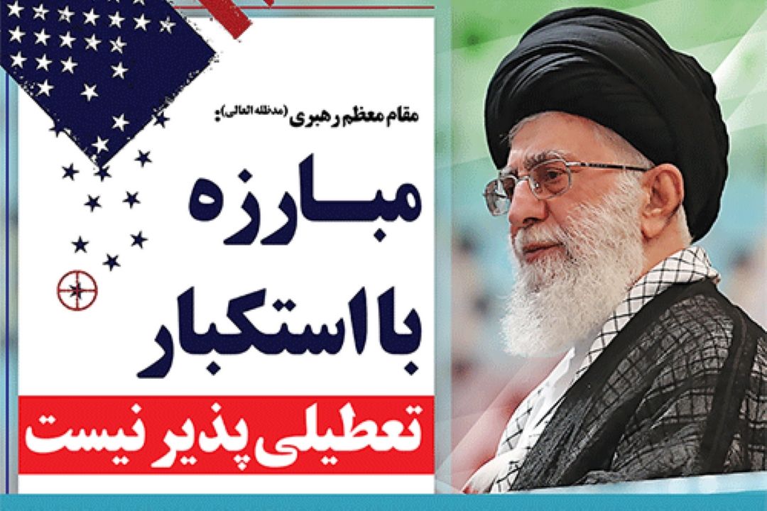 مقام معظم رهبری : مبارزه با استكبار تعطیلی پذیر نیست.