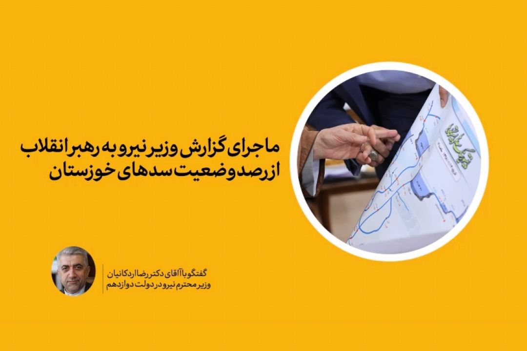 ماجرای گزارش وزیر نیرو به رهبر انقلاب از رصد وضعیت سدهای خوزستان چه بود؟