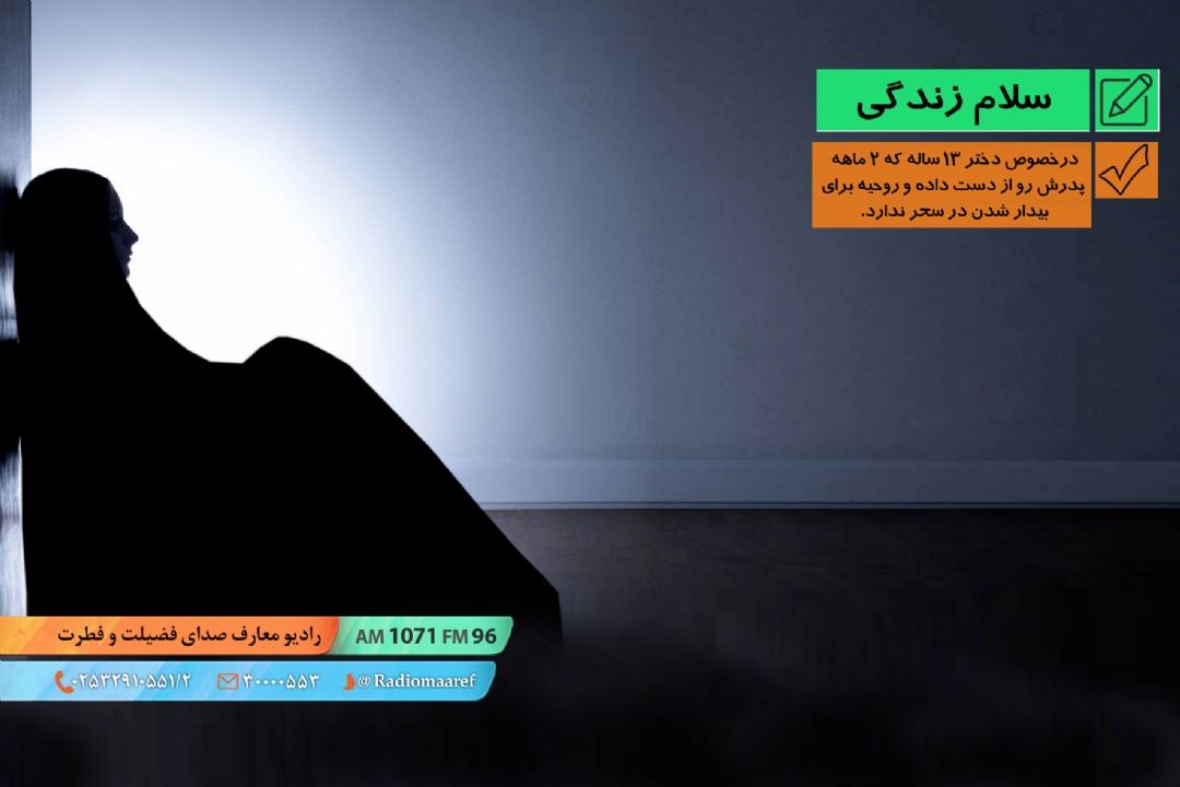 درخصوص دختر 13 ساله كه 2 ماهه پدرش رو از دست داده و روحیه برای بیدار شدن در سحر ندارد. 