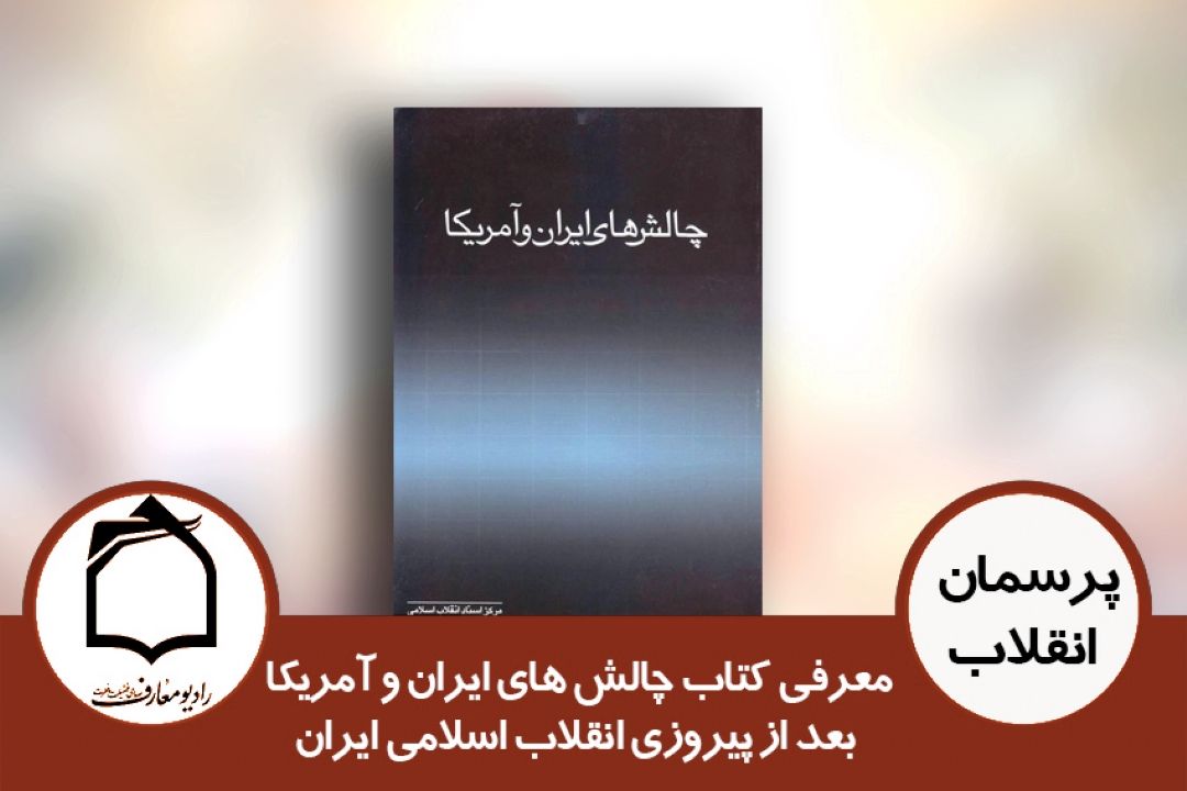 معرفی كتاب چالش های ایران و آمریكا بعد از پیروزی انقلاب اسلامی ایران