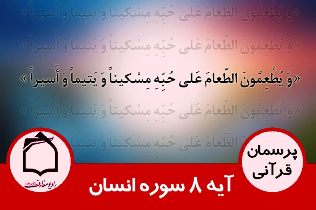 توضیحی درباره آیه 8 سوره انسان «وَ یُطْعِمُونَ الطَّعامَ عَلی‏ حُبِّهِ مِسْكیناً وَ یَتیماً وَ أَسیراً»